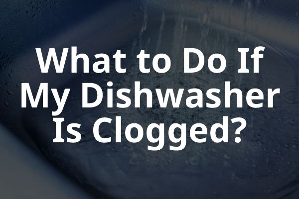 A picture of the inside of a dishwasher with the words, "What to Do If My Dishwasher is Clogged?"